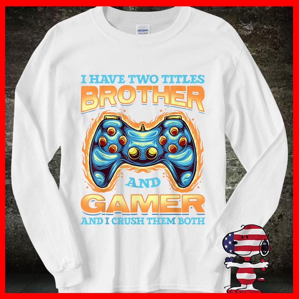 Gamer And I Crush Them Both and I have two Titles Brother Shirt 9