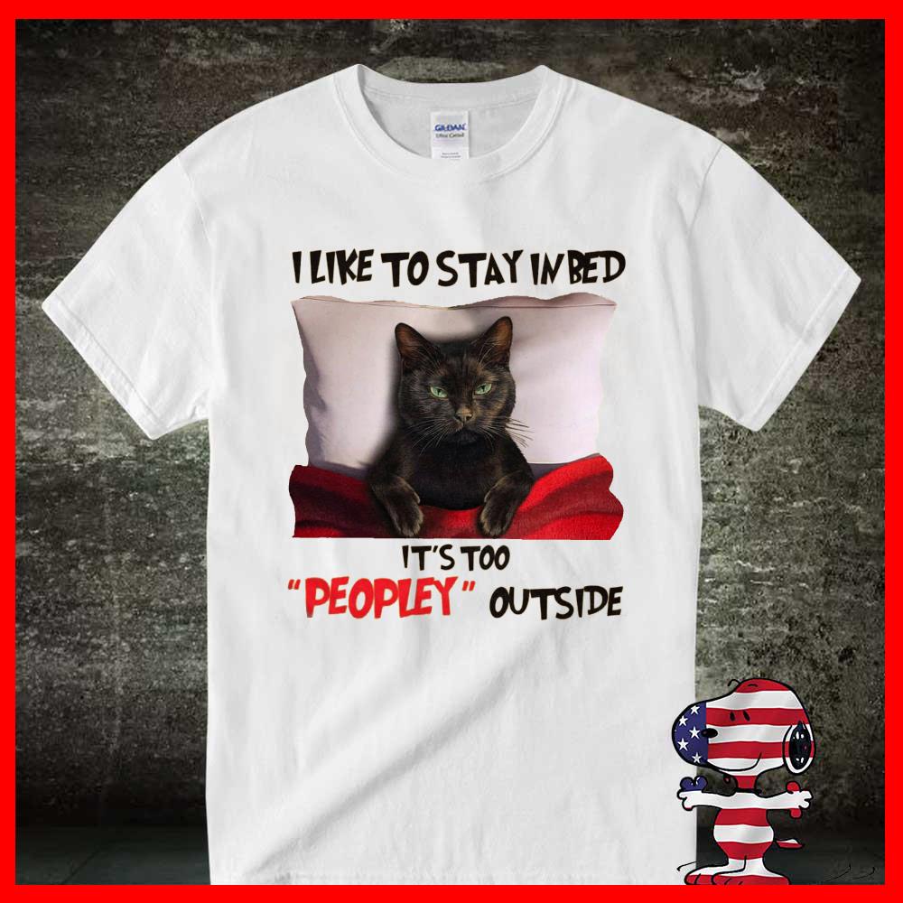 Black Cat Shirt, I Like To Stay In Bed It's Too Peopley Outside Shirt 13 Black Cat Shirt, I Like To Stay In Bed It's Too Peopley Outside Shirt