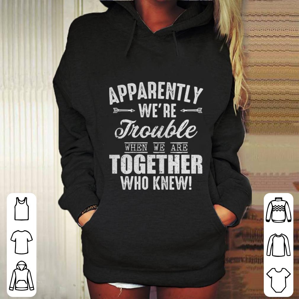 Apparently we re trouble when we are together who knew shirt 4 - Apparently we’re trouble when we are together who knew shirt