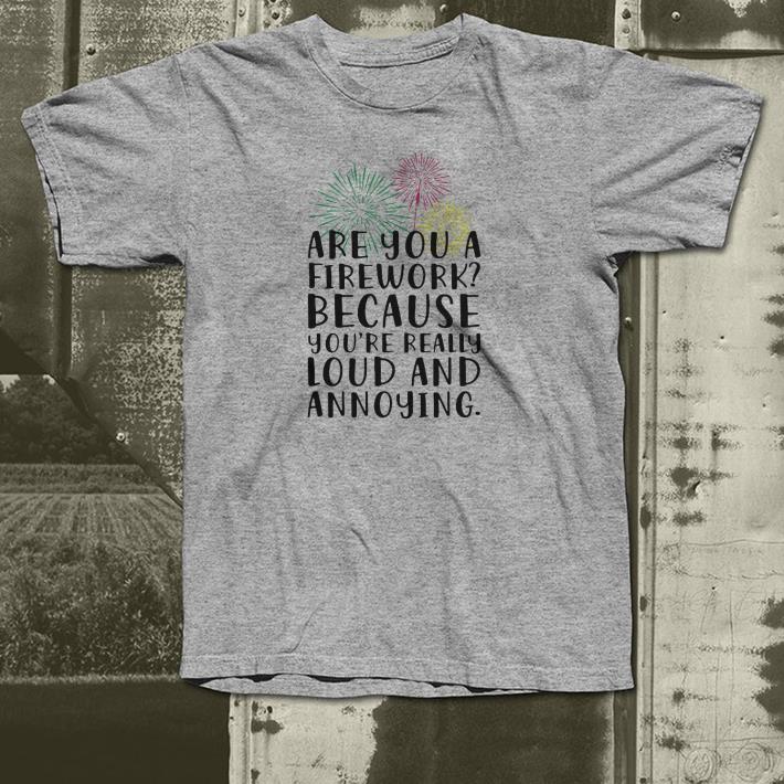 Are you a firework because you’re really loud and annoying shirt Are you a firework because you re really loud and annoying shirt 4 - Are you a firework because you’re really loud and annoying shirt