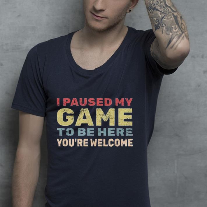 I Paused My Game To Be Here shirt 4 - I Paused My Game To Be Here shirt