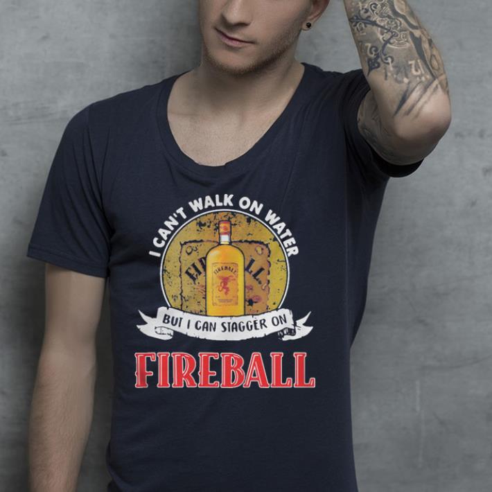 I can t walk on water but I can stagger on Fireball shirt 4 - I can't walk on water but I can stagger on Fireball shirt