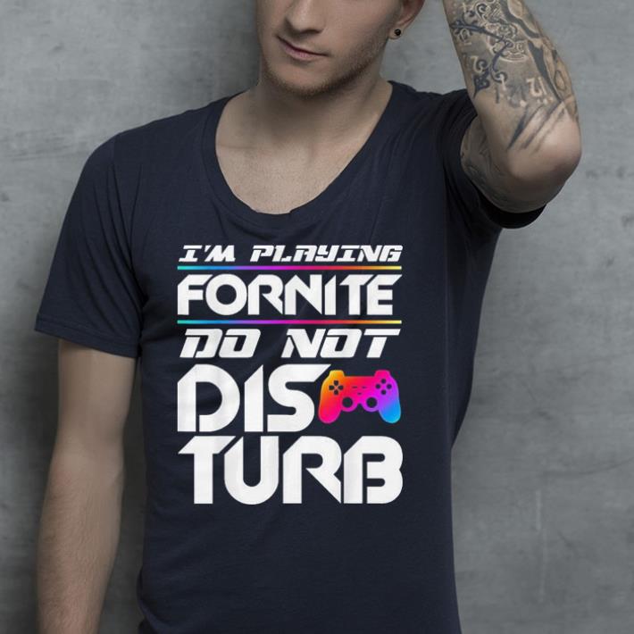 I m Playing Fornite Do Not Disturb Video Gamer shirt 4 - I'm Playing Fornite Do Not Disturb Video Gamer shirt