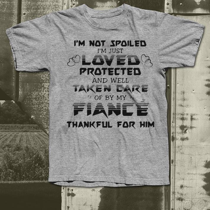 I m not spoiled I m just loved protected and well taken care of by my fiance shirt 4 - I’m not spoiled I’m just loved protected and well taken care of by my fiance shirt