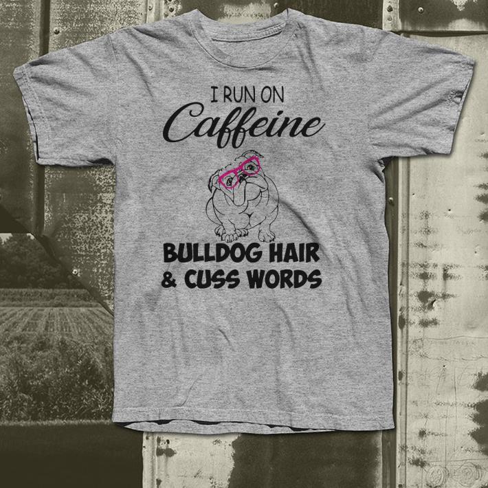 I run on caffeine Bulldog hair and cuss words shirt 4 - I run on caffeine Bulldog hair and cuss words shirt