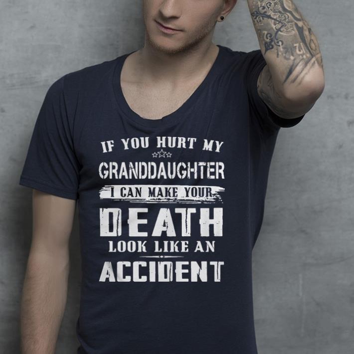 If you hurt my granddaughter I can make your death look like an accident shirt If you hurt my granddaughter I can make your death look like an accident shirt 4 - If you hurt my granddaughter I can make your death look like an accident shirt