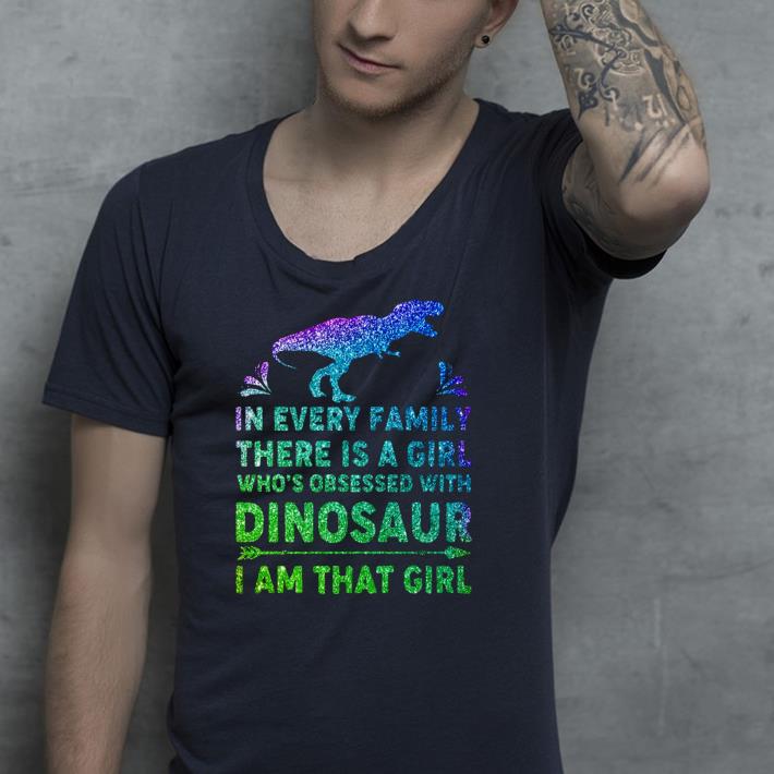 In every family there is a girl who s obsessed with dinosaur I am that girl shirt 4 - In every family there is a girl who’s obsessed with dinosaur I am that girl shirt