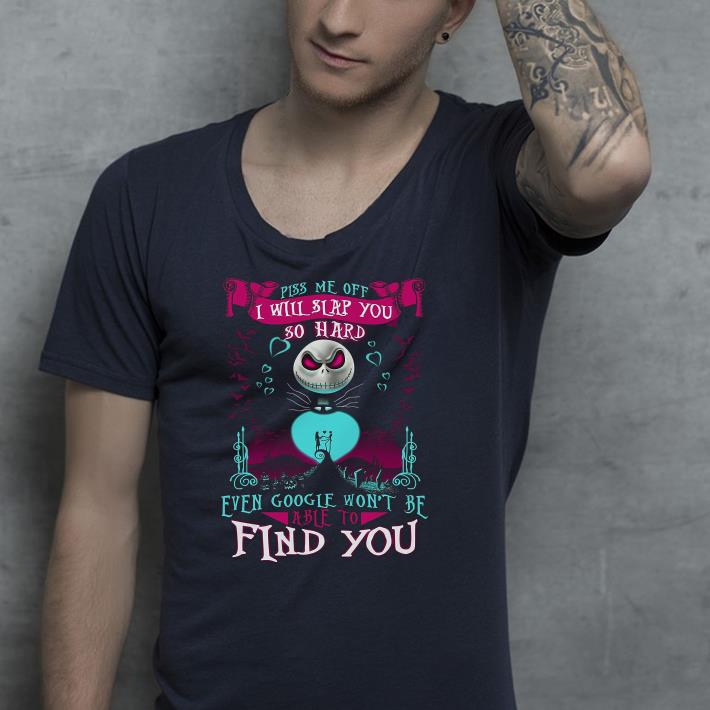 Jack Skellington Piss Me Off I Will Slap You So Hard Even Google Won't Be Able To Find You shirt Jack Skellington Piss Me Off I Will Slap You So Hard Even Google Won t Be Able To Find You shirt 4 - Jack Skellington Piss Me Off I Will Slap You So Hard Even Google Won't Be Able To Find You shirt