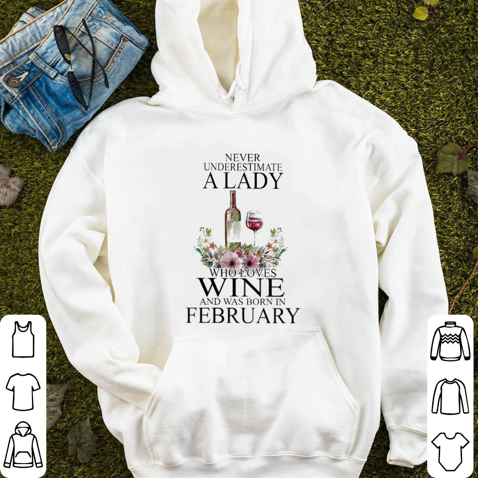 Never underestimate a lady who loves wine and was born in february shirt 4 - Never underestimate a lady who loves wine and was born in february shirt