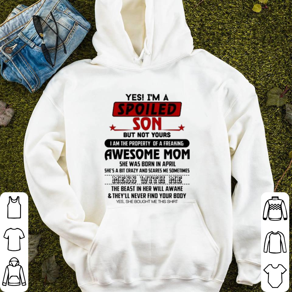 Yes i am a spoiled son but not your awesome mom she was born in april shirt 4 - Yes i am a spoiled son but not your awesome mom she was born in april shirt