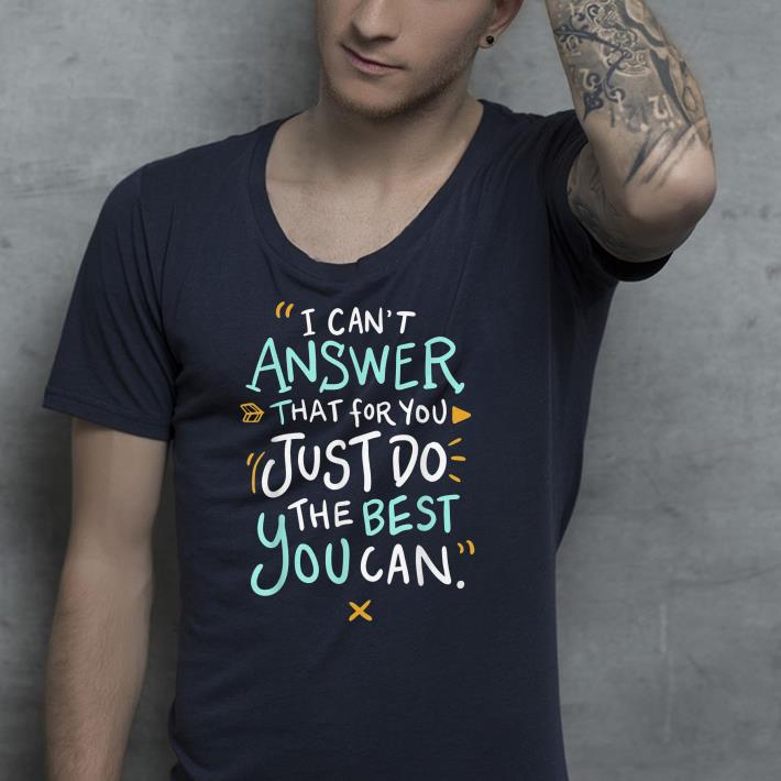I Can t Answer That For You Just Do The Best You Can shirt 4 1 - I Can't Answer That For You Just Do The Best You Can shirt