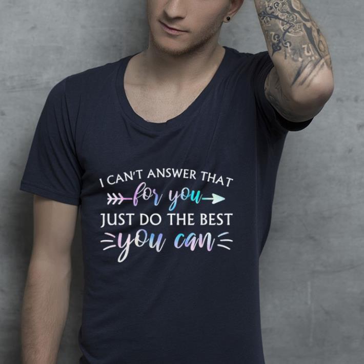 I Can t Answer That For You Just Do The Best You Can shirt 4 - I Can't Answer That For You Just Do The Best You Can shirt