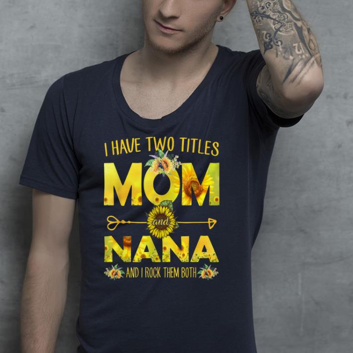 I Have Two Titles Mom And Nana shirt 4 - I Have Two Titles Mom And Nana shirt