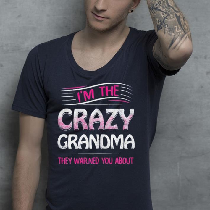 I'm the crazy Grandma they warned you about shirt I m the crazy Grandma they warned you about shirt 4 - I'm the crazy Grandma they warned you about shirt