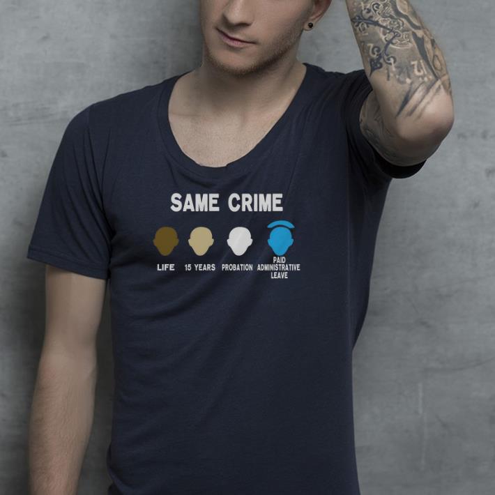 Same Crime Life 15 Years Probation Paid Administrative Leave shirt Same Crime Life 15 Years Probation Paid Administrative Leave shirt 4 - Same Crime Life 15 Years Probation Paid Administrative Leave shirt