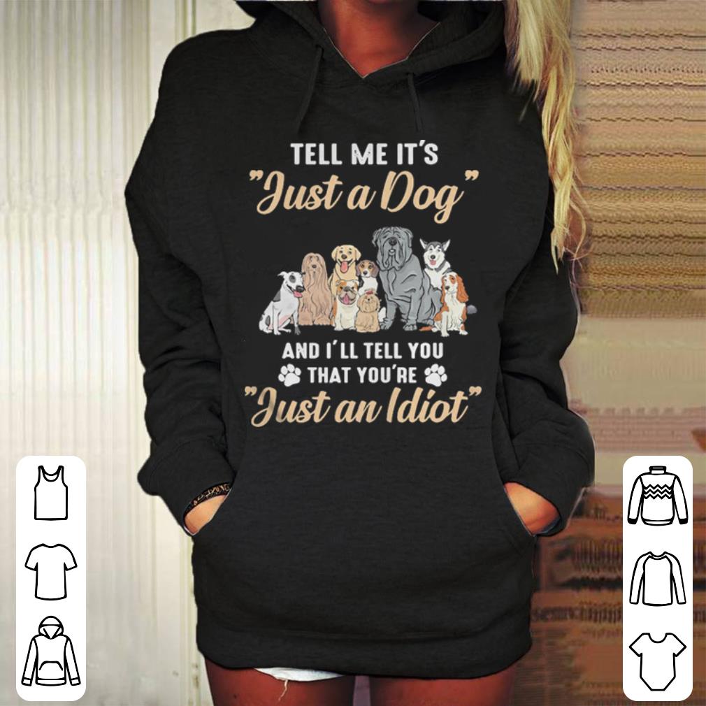 Tell me it s just a Dog and I ll tell you that you re just a Idiot shirt 4 - Tell me it’s just a Dog and I’ll tell you that you’re just a Idiot shirt