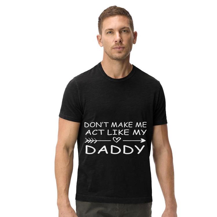 Dont Make Me Act Like My Daddy Fathers Day shirt 4 - Dont Make Me Act Like My Daddy Fathers Day shirt