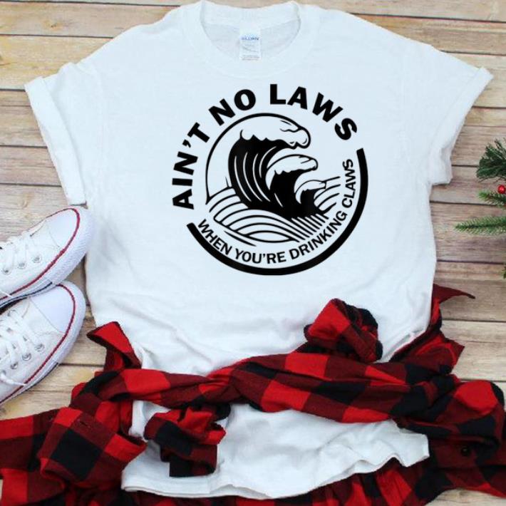 The best trend Ain t No Laws When You re Drinking Claws shirt 1 - The best trend Ain't No Laws When You're Drinking Claws shirt