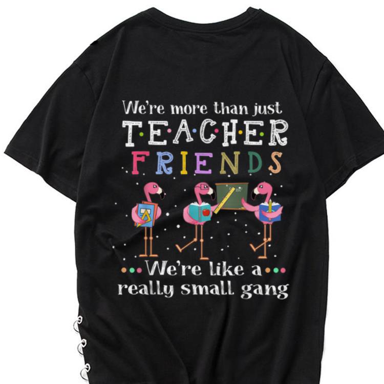 The best trend We re More than Just Teacher Friends We re Like A Really Small Gang Flamingo shirt 1 - The best trend We're More than Just Teacher Friends We're Like A Really Small Gang Flamingo shirt