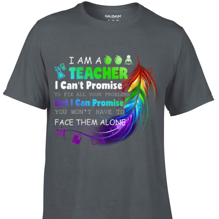 Awesome I Am A Teacher I Can t Promise To Fix All Your Problems But I Can Promise You Won t Have To Face Them Alone shirt 1 - Awesome I Am A Teacher I Can't Promise To Fix All Your Problems But I Can Promise You Won't Have To Face Them Alone shirt