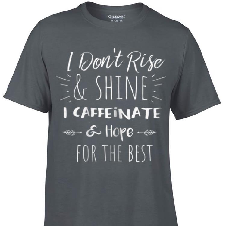 Awesome I Don t Rise And Shine I Caffeinate Hope For The Best shirt 1 - Awesome I Don't Rise And Shine I Caffeinate Hope For The Best shirt