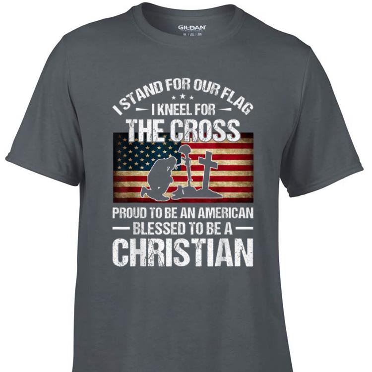 Awesome I Stand For Our Flag I Kneel For The Cross Proud To Bee And American Blessed To Be A Christian shirt 1 - Awesome I Stand For Our Flag I Kneel For The Cross Proud To Bee And American Blessed To Be A Christian shirt