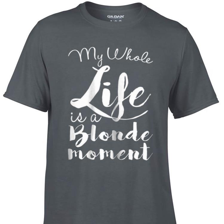 Awesome My Whole Life Is A Blonde Moment shirt 1 - Awesome My Whole Life Is A Blonde Moment shirt