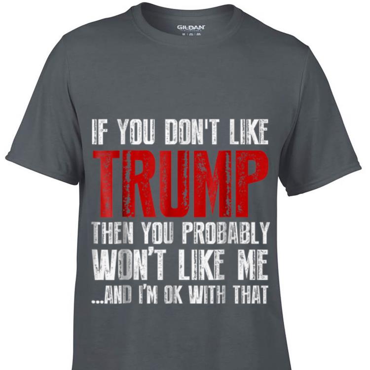 If You Don t Like trump Then You Probably Won t Like Me And i m Ok With That sweater 1 - If You Don't Like trump Then You Probably Won't Like Me And i'm Ok With That sweater