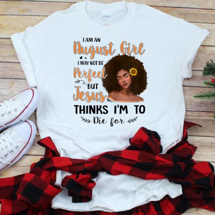 Original I Am An August Sunflower Girl I May Not Be Perfect But Jesus Think I m To Die For shirt 1 - Original I Am An August Sunflower Girl I May Not Be Perfect But Jesus Think I'm To Die For shirt