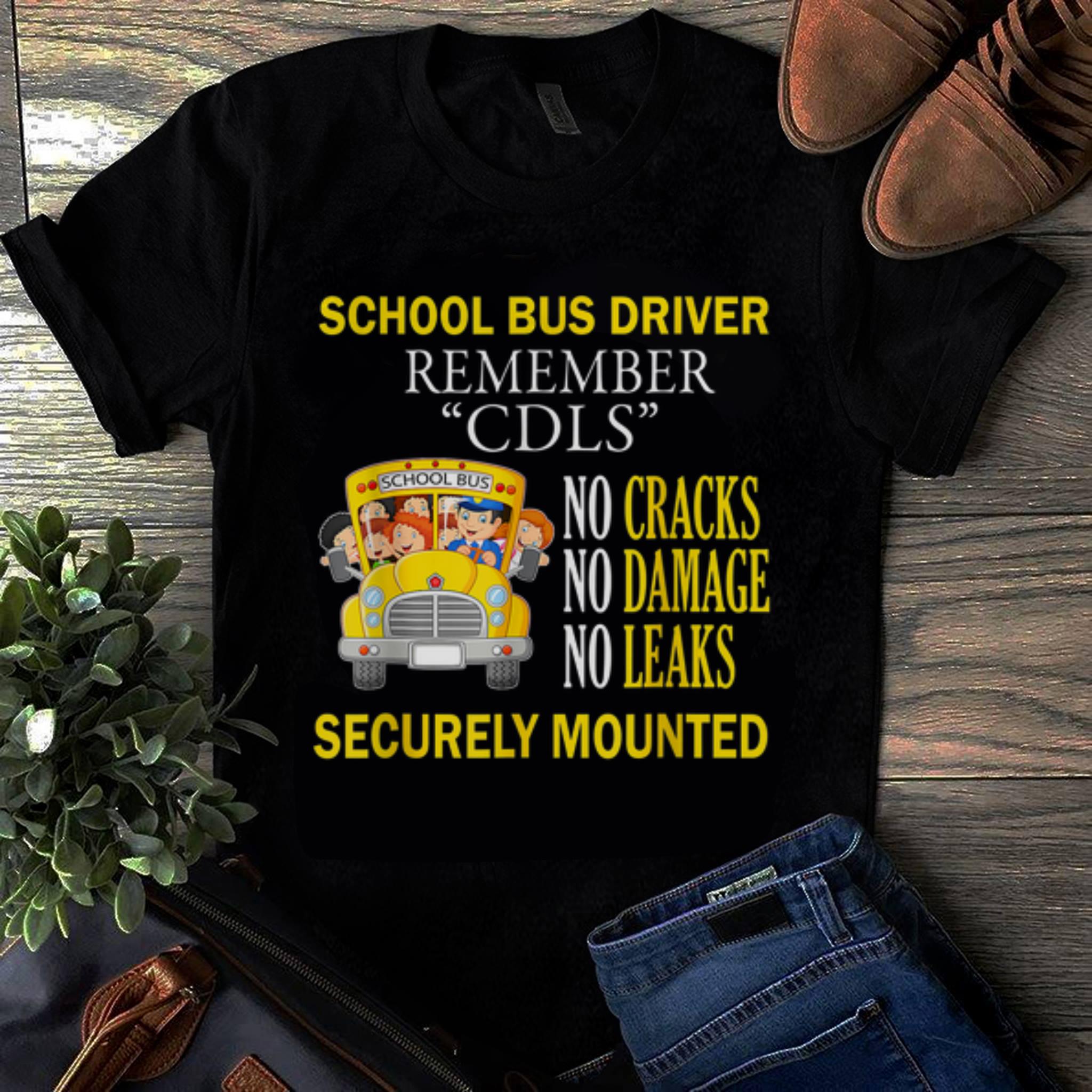 Original School Bus Driver Remember CDLS No Cracks No Damage No Leaks Securely Mounted shirt 1 - Original School Bus Driver Remember CDLS No Cracks No Damage No Leaks Securely Mounted shirt