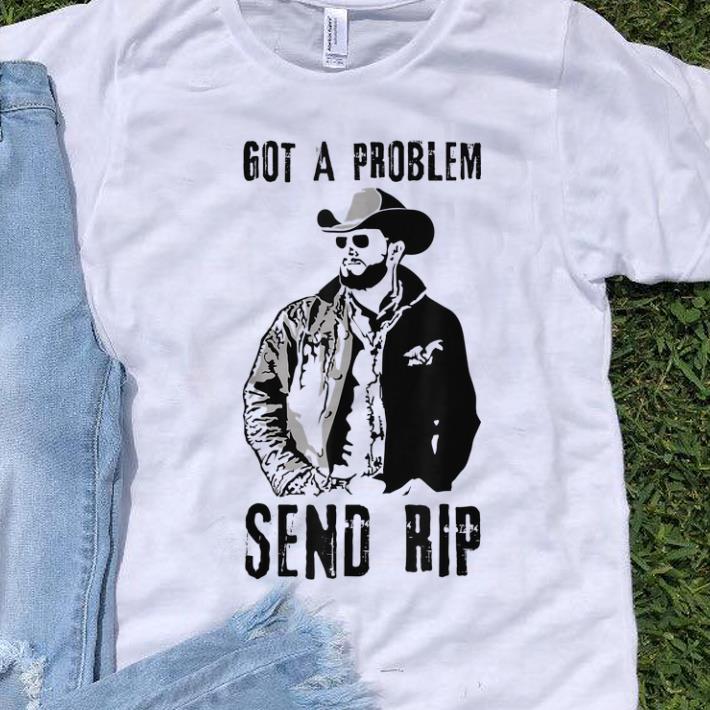 Rip Wheeler Got A Problem Send Rip sweater 1 - Rip Wheeler Got A Problem Send Rip sweater