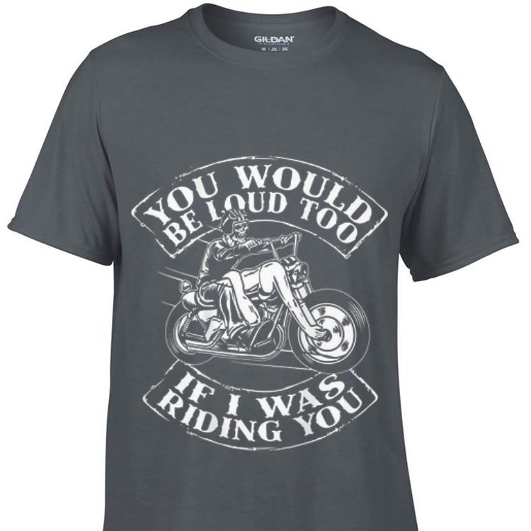 You Would Be Loud Too If I Was Riding You Skull Biker sweater 1 - You Would Be Loud Too If I Was Riding You Skull Biker sweater
