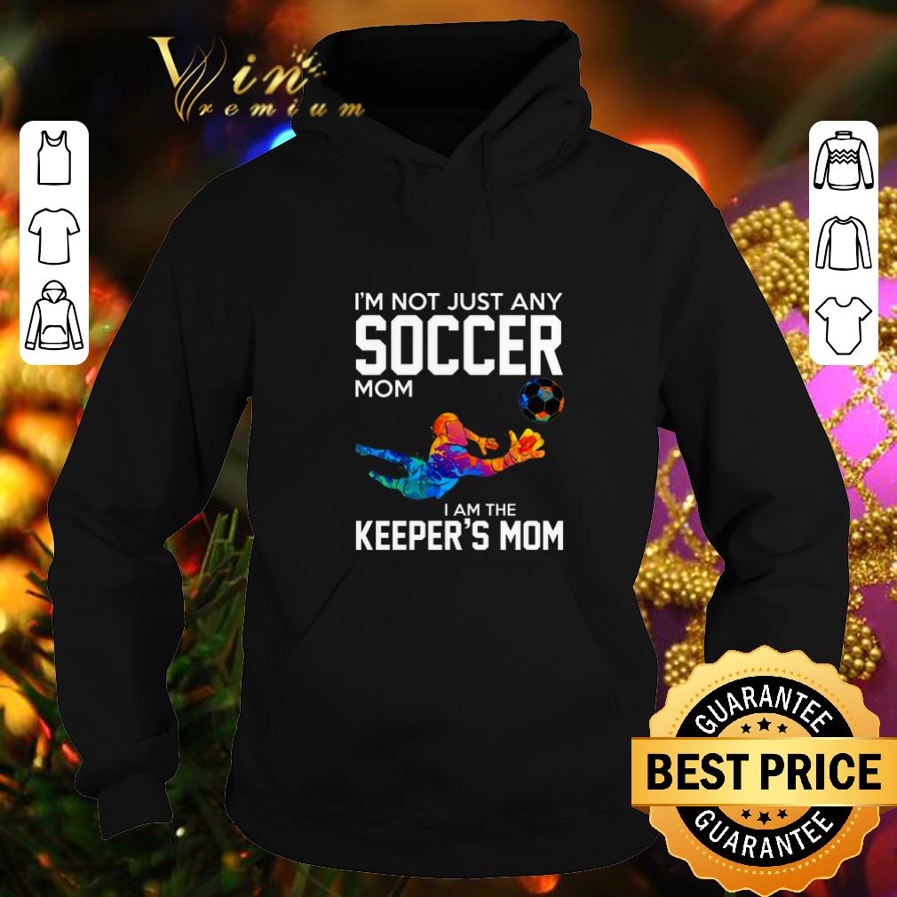 Funny I m not just any soccer mom i am the keeper s mom shirt 4 - Funny I'm not just any soccer mom i am the keeper's mom shirt