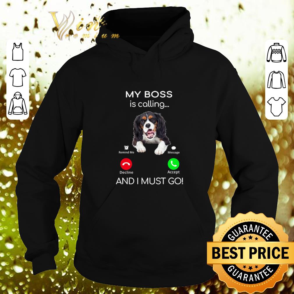 Nice Cavalier King Charles Spaniel my boss is calling and i must go shirt 4 - Nice Cavalier King Charles Spaniel my boss is calling and i must go shirt