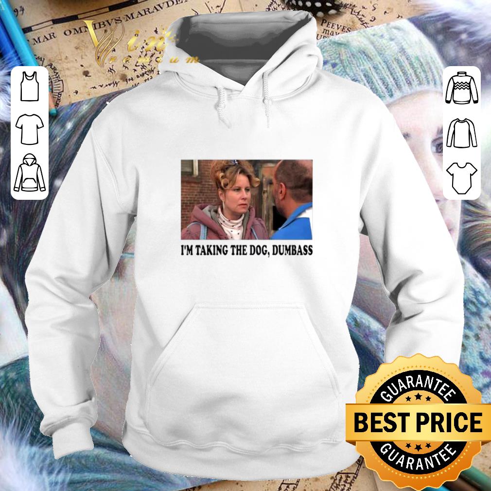 Nice I m taking the dog dumbass shirt 4 - Nice I'm taking the dog dumbass shirt