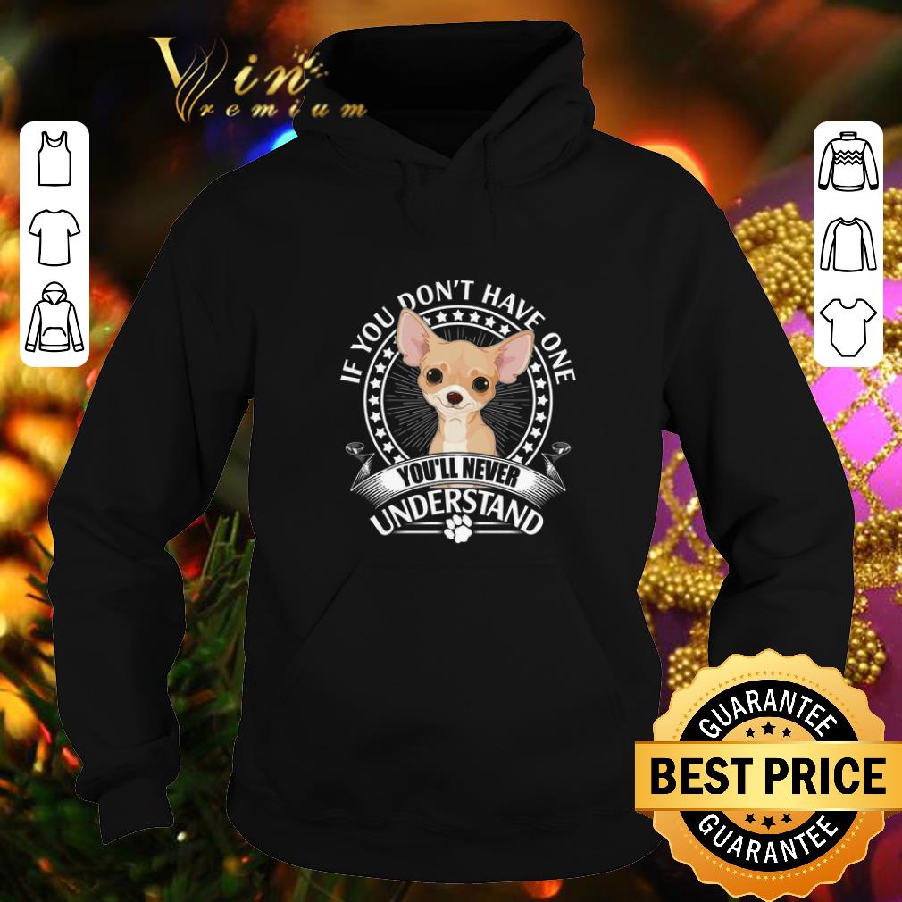 Cool Chihuahua if you don't have one you'll never understand shirt Cool Chihuahua if you don t have one you ll never understand shirt 4 - Cool Chihuahua if you don't have one you'll never understand shirt