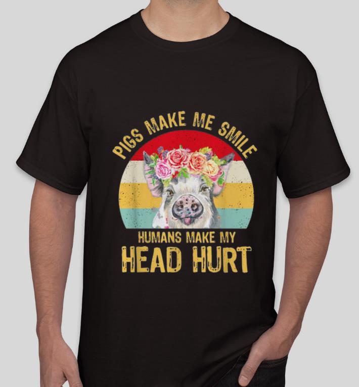 Great Pigs Make Me Smile Humans Make My Head Hurt Flowers Vintage shirt 4 1 - Great Pigs Make Me Smile Humans Make My Head Hurt Flowers Vintage shirt