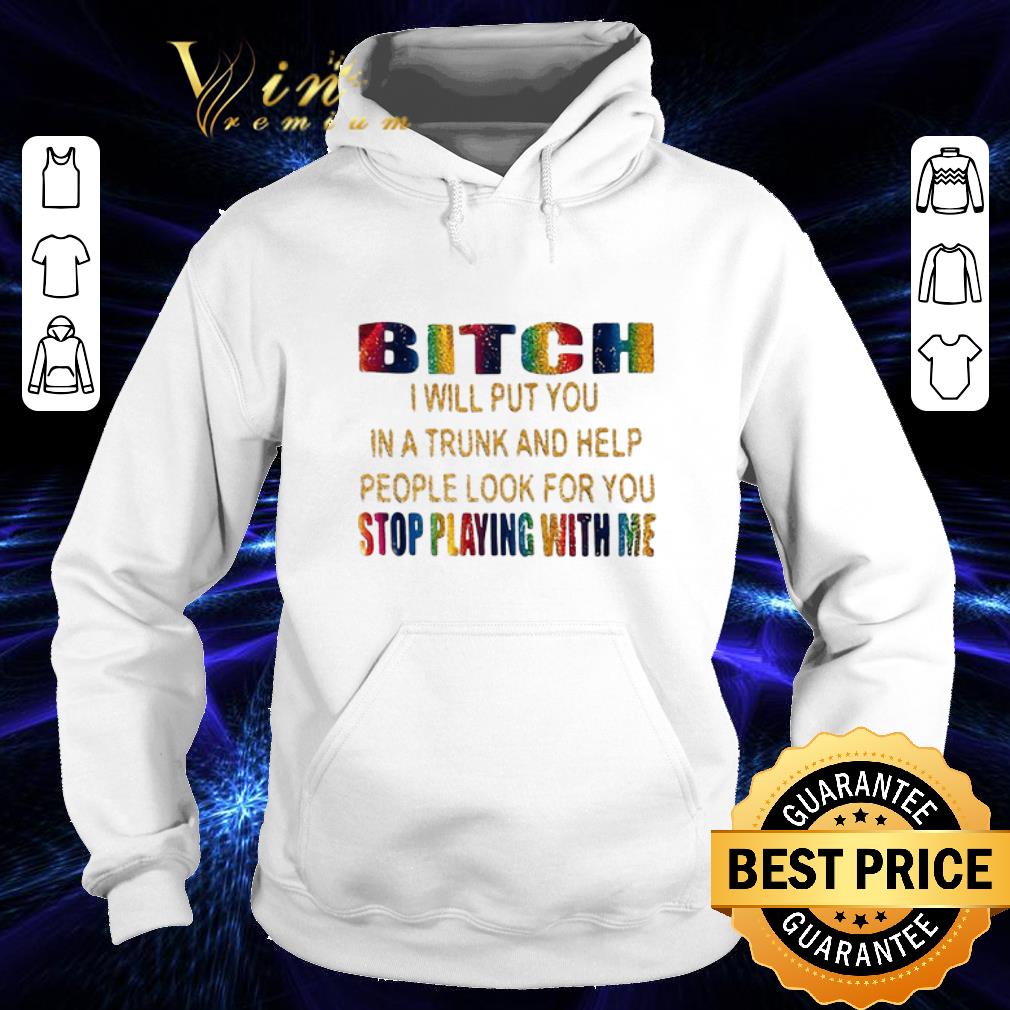 Nice LGBT Bitch i will put you in a trunk help stop playing with me shirt Nice LGBT Bitch i will put you in a trunk help stop playing with me shirt 4 - Nice LGBT Bitch i will put you in a trunk help stop playing with me shirt