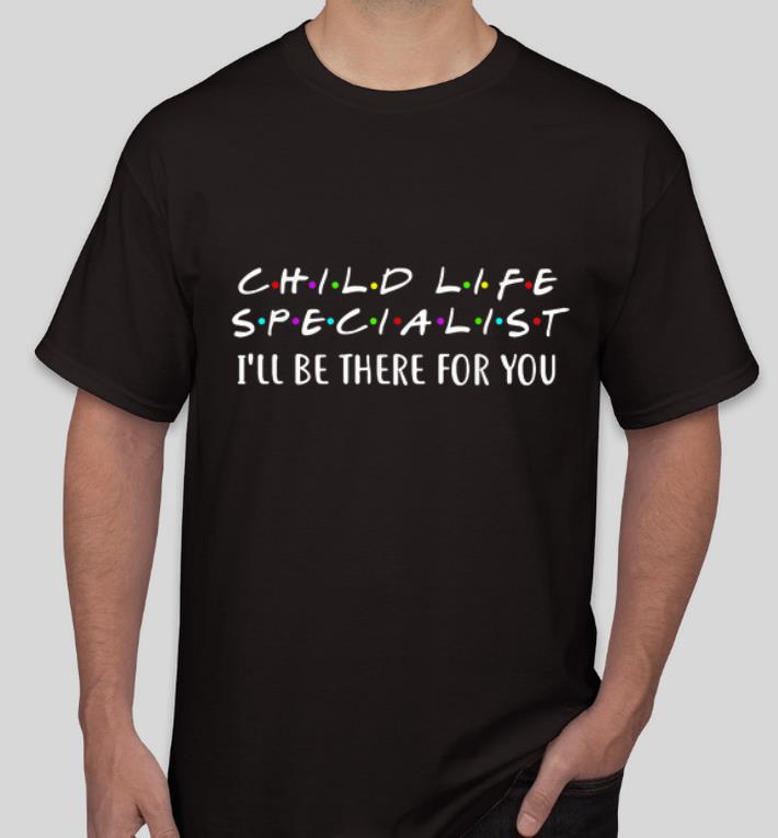 Awesome Child Life Specialist I ll Be There For You shirt 4 1 - Awesome Child Life Specialist I'll Be There For You shirt