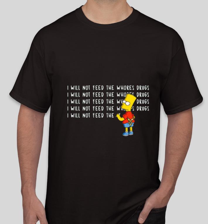 Awesome I will not feed the whores drugs bart simpson shirt 4 - Awesome I will not feed the whores drugs bart simpson shirt