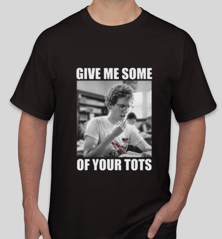 Great Napoleon Dynamite Give Me Some Of Your Tots shirt 4 - Great Napoleon Dynamite Give Me Some Of Your Tots shirt