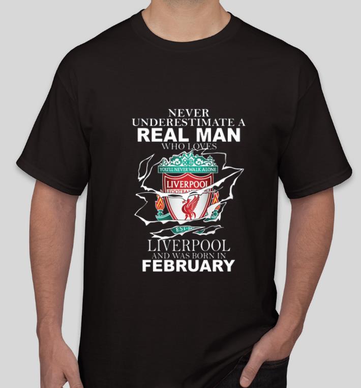 Great Never Underestimate Real Man Who Loves Liverpool And Was Born In February shirt 4 - Great Never Underestimate Real Man Who Loves Liverpool And Was Born In February shirt