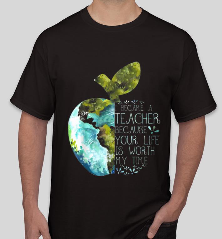 Hot I Became A Teacher Because Your Life Is Worth My Time Apple World shirt 4 - Hot I Became A Teacher Because Your Life Is Worth My Time Apple World shirt