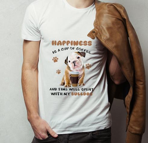 Nice Happiness Is A Cup Of Coffee And Time Well Spent With My Bulldog shirt 4 - Nice Happiness Is A Cup Of Coffee And Time Well Spent With My Bulldog shirt