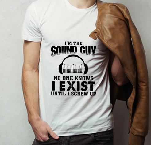 Official I m The Sound Guy No One Knows I Exist Until I Screw Up shirt 4 - Official I’m The Sound Guy No One Knows I Exist Until I Screw Up shirt