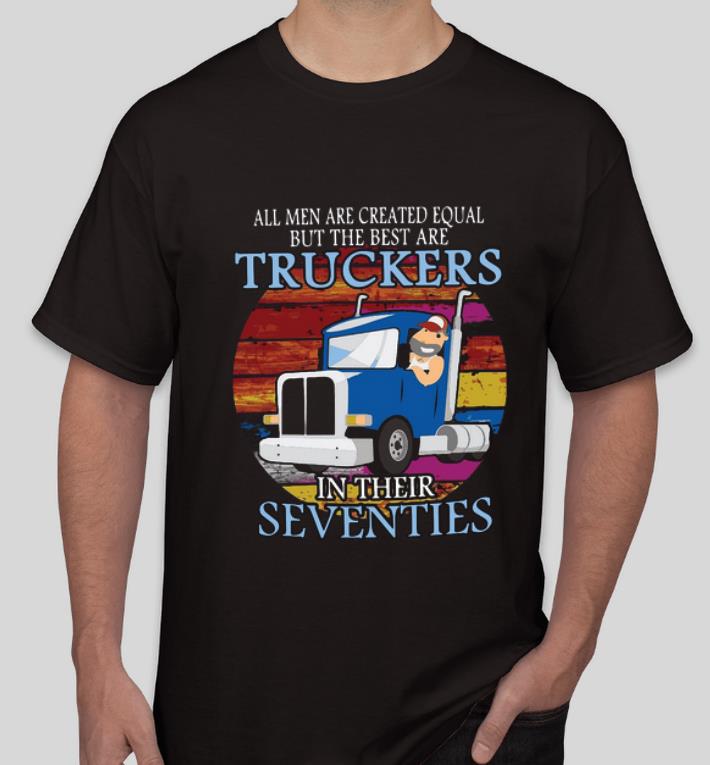 Original All Men Are Created Equal But The Best Are Truckers In Their Seventies shirt 4 - Original All Men Are Created Equal But The Best Are Truckers In Their Seventies shirt