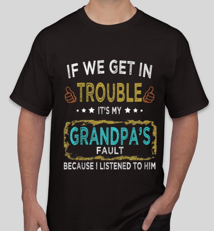 Original If We Get In Trouble It s My Grandpa s Fault shirt 4 - Original If We Get In Trouble It's My Grandpa's Fault shirt