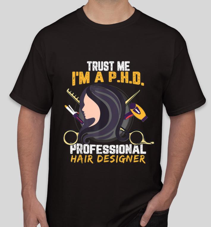 Top Trust Me I m A PHD Professional Hair Designer shirt 4 - Top Trust Me I'm A PHD Professional Hair Designer shirt