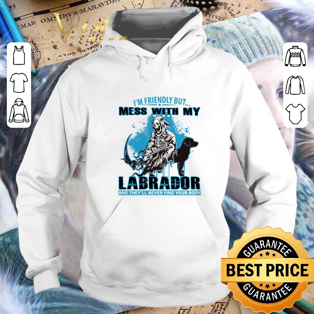 Nice I'm friendly but mess with my Labrador Retriever and The Death shirt Nice I m friendly but mess with my Labrador Retriever and The Death shirt 4 2 - Nice I'm friendly but mess with my Labrador Retriever and The Death shirt
