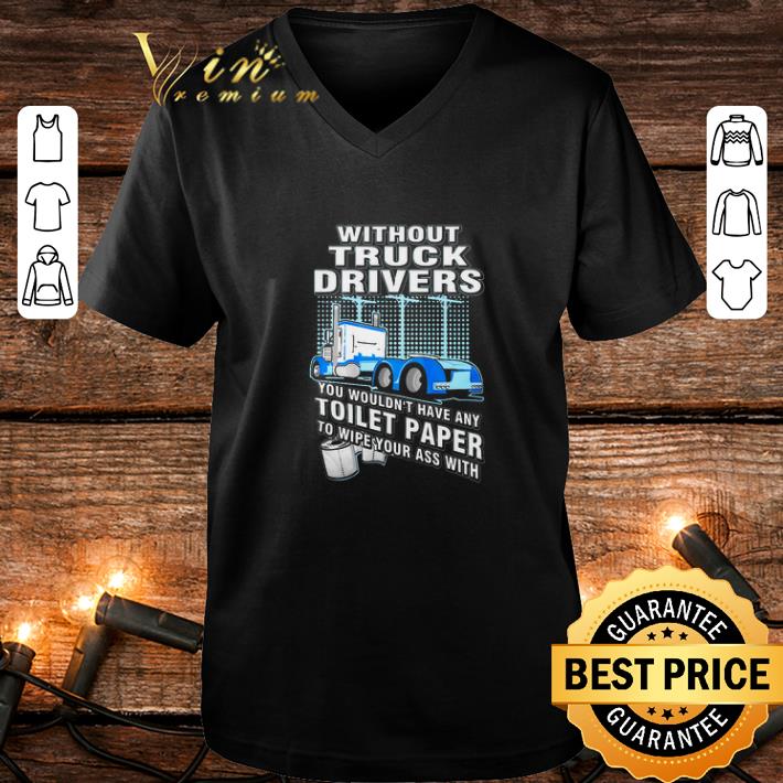 Official Without Truck Drivers You Wouldn t Have Any Toilet Paper To Wipe Your Ass With shirt 4 - Official Without Truck Drivers You Wouldn't Have Any Toilet Paper To Wipe Your Ass With shirt